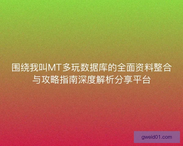 围绕我叫MT多玩数据库的全面资料整合与攻略指南深度解析分享平台