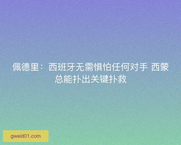 佩德里：西班牙无需惧怕任何对手 西蒙总能扑出关键扑救