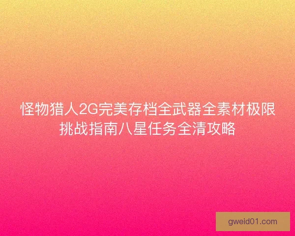 怪物猎人2G完美存档全武器全素材极限挑战指南八星任务全清攻略