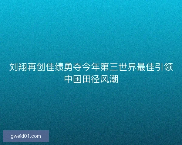 刘翔再创佳绩勇夺今年第三世界最佳引领中国田径风潮