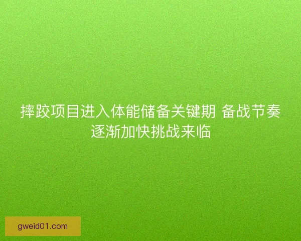 摔跤项目进入体能储备关键期 备战节奏逐渐加快挑战来临