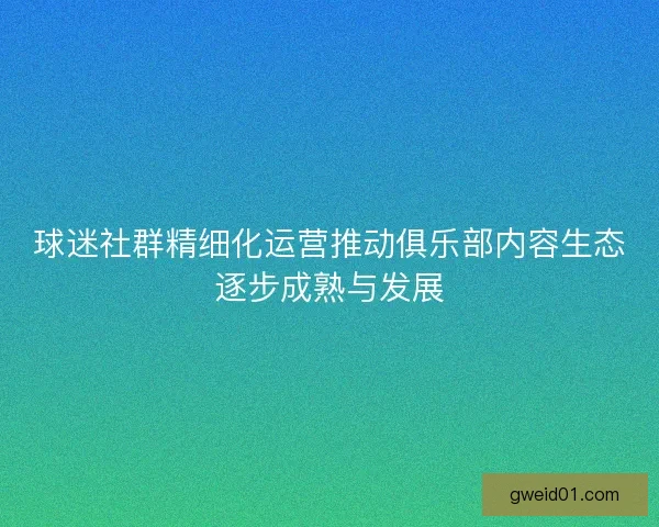 球迷社群精细化运营推动俱乐部内容生态逐步成熟与发展