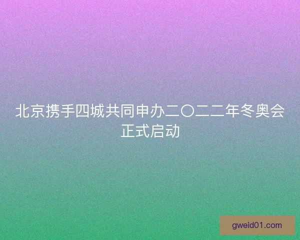 北京携手四城共同申办二〇二二年冬奥会正式启动