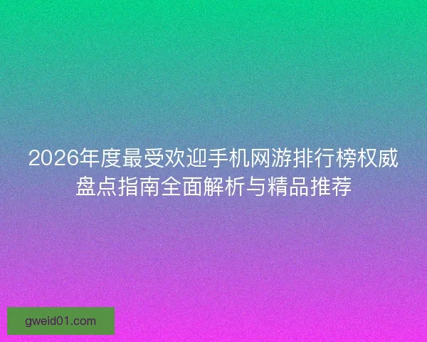 2026年度最受欢迎手机网游排行榜权威盘点指南全面解析与精品推荐