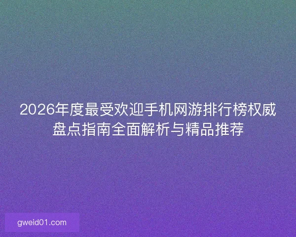 2026年度最受欢迎手机网游排行榜权威盘点指南全面解析与精品推荐